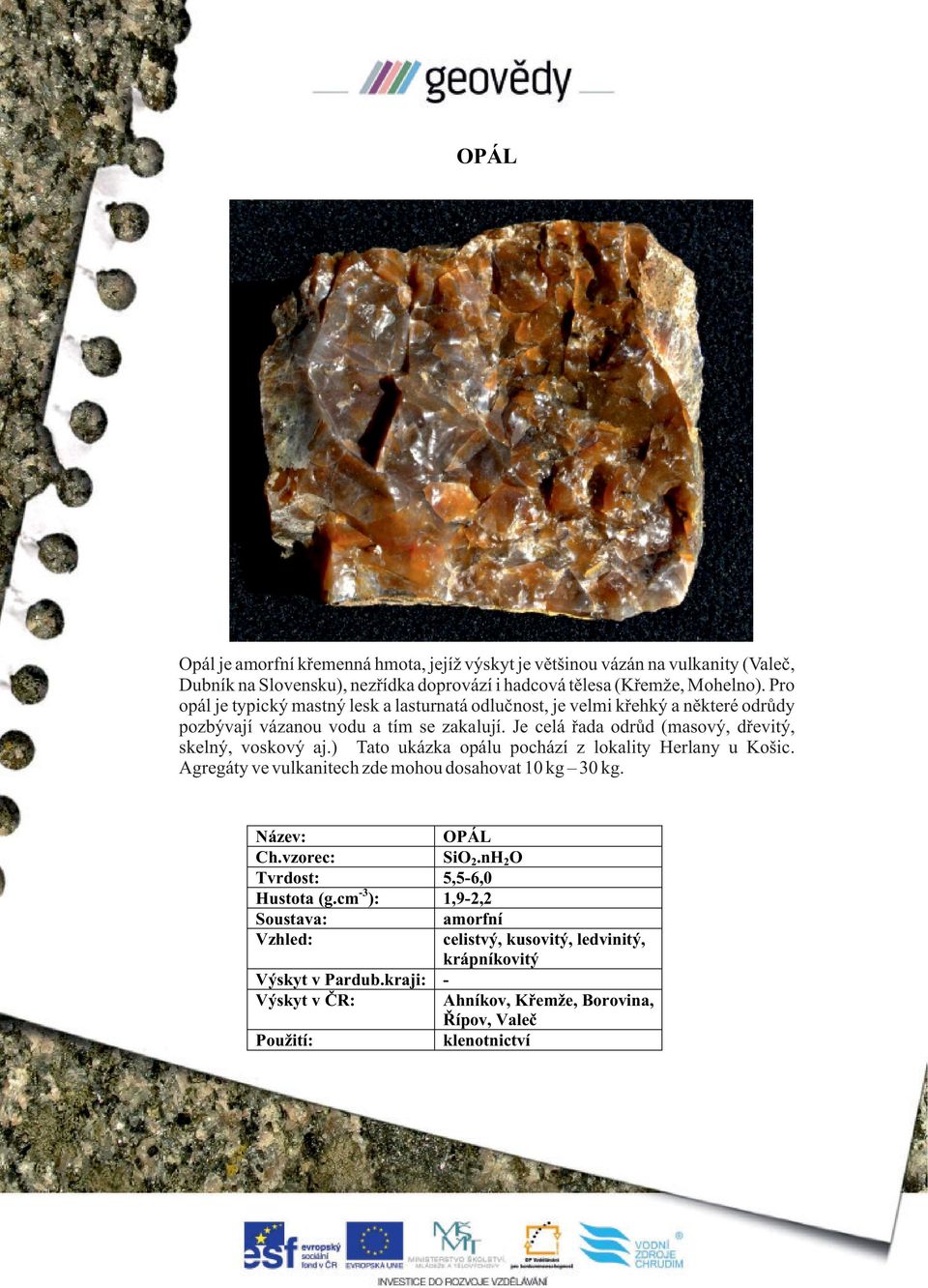Je celá řada odrůd (masový, dřevitý, skelný, voskový aj.) Tato ukázka opálu pochází z lokality Herlany u Košic. Agregáty ve vulkanitech zde mohou dosahovat 10 kg 30 kg.