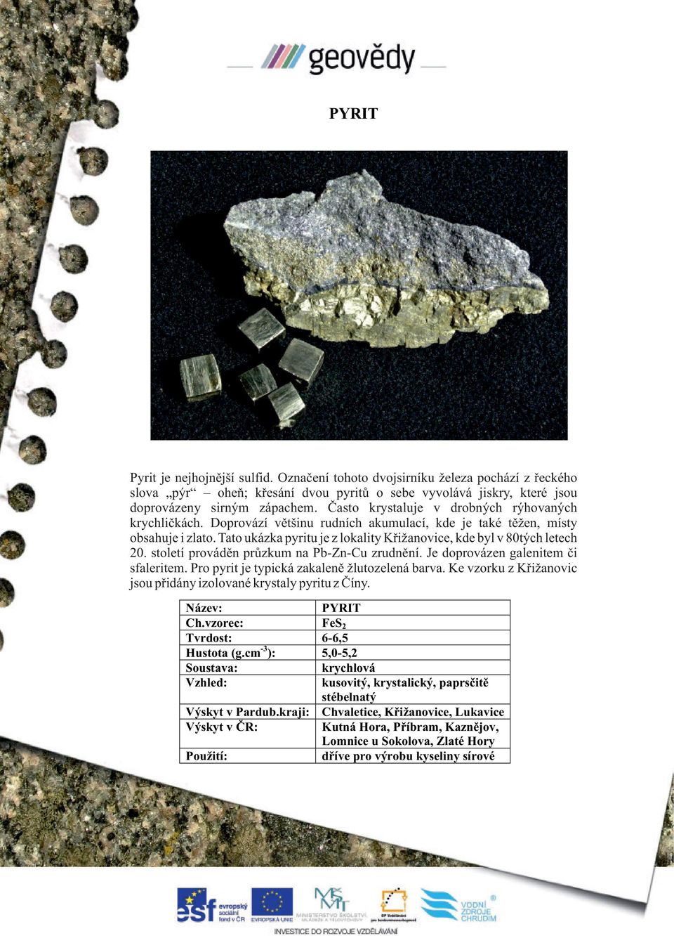 Tato ukázka pyritu je z lokality Křižanovice, kde byl v 80tých letech 20. století prováděn průzkum na Pb-Zn-Cu zrudnění. Je doprovázen galenitem či sfaleritem.