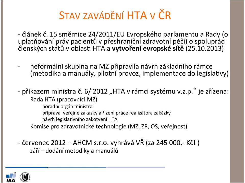 sítě (25.10.2013) - neformální skupina na MZ připravila návrh základního rámce (metodika a manuály, pilotní provoz, implementace do legisla8vy) - příkazem ministra č.