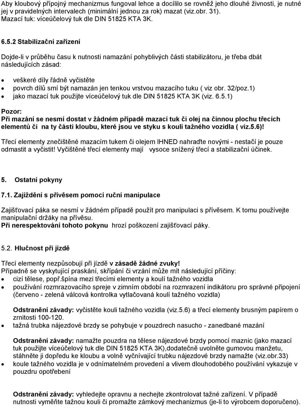 825 KTA 3K. 6.5.2 Stabilizační zařízení Dojde-li v průběhu času k nutnosti namazání pohyblivých části stabilizátoru, je třeba dbát následujících zásad: veškeré díly řádně vyčistěte povrch dílů smí