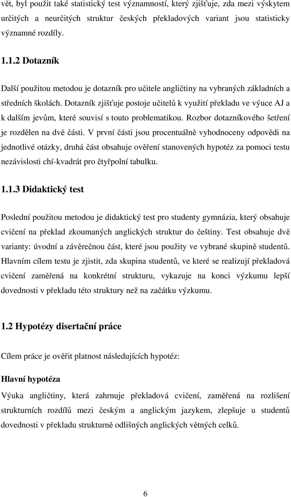 Dotazník zjišťuje postoje učitelů k využití překladu ve výuce AJ a k dalším jevům, které souvisí s touto problematikou. Rozbor dotazníkového šetření je rozdělen na dvě části.