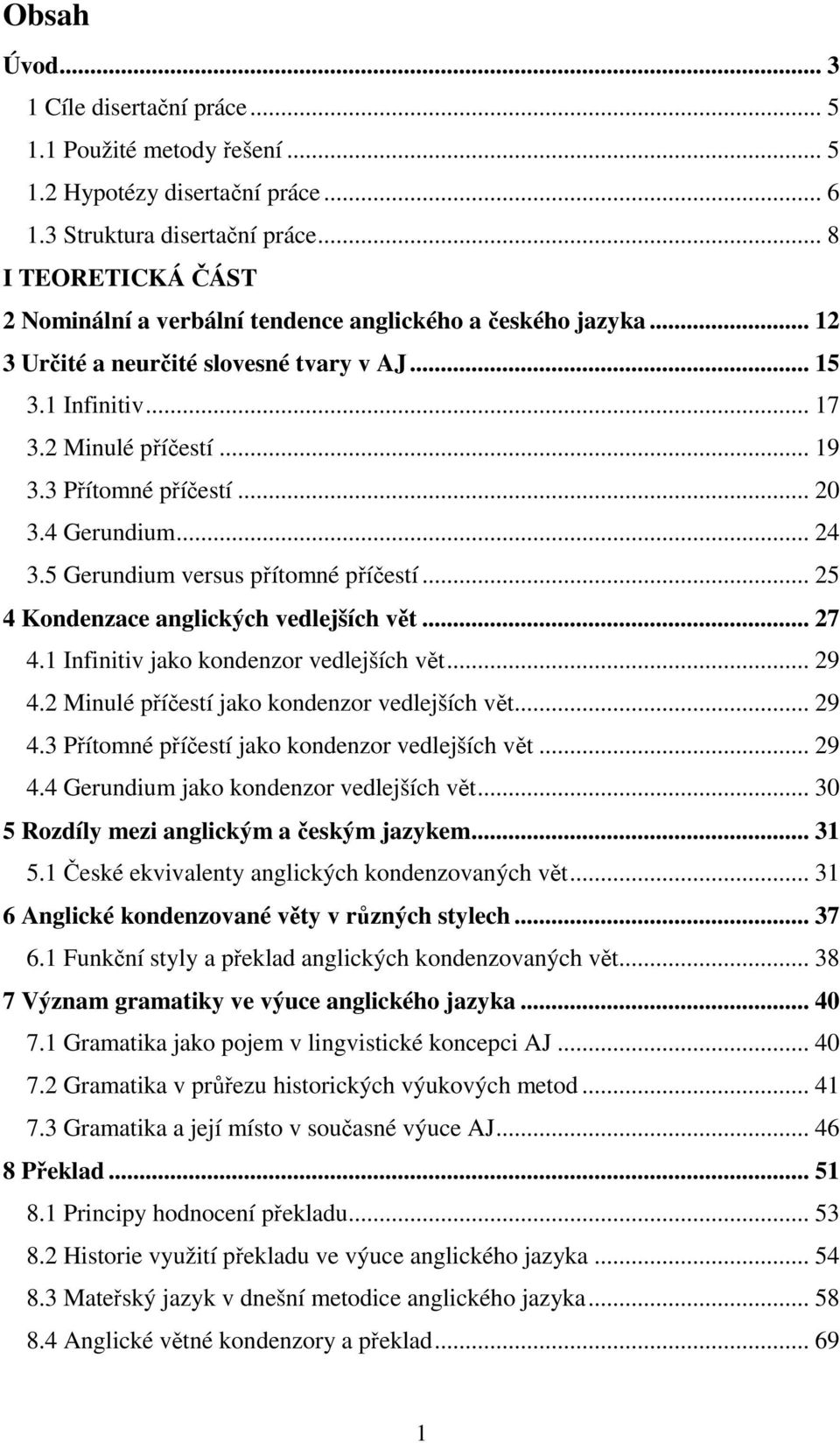 3 Přítomné příčestí... 20 3.4 Gerundium... 24 3.5 Gerundium versus přítomné příčestí... 25 4 Kondenzace anglických vedlejších vět... 27 4.1 Infinitiv jako kondenzor vedlejších vět... 29 4.