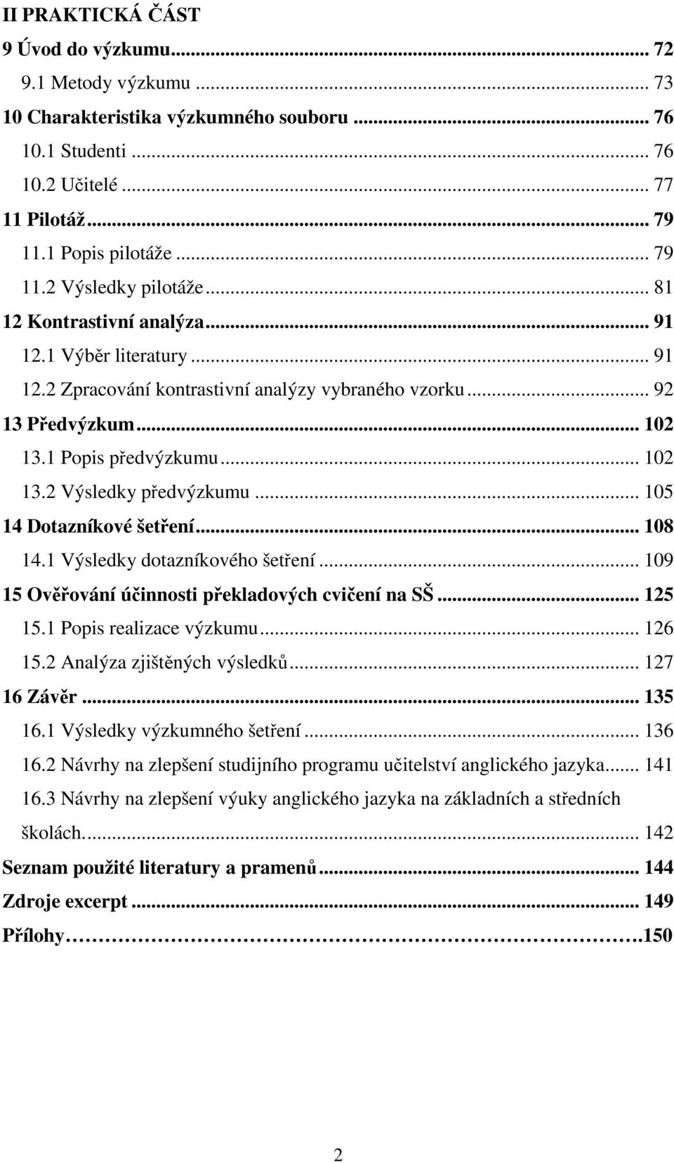 .. 105 14 Dotazníkové šetření... 108 14.1 Výsledky dotazníkového šetření... 109 15 Ověřování účinnosti překladových cvičení na SŠ... 125 15.1 Popis realizace výzkumu... 126 15.