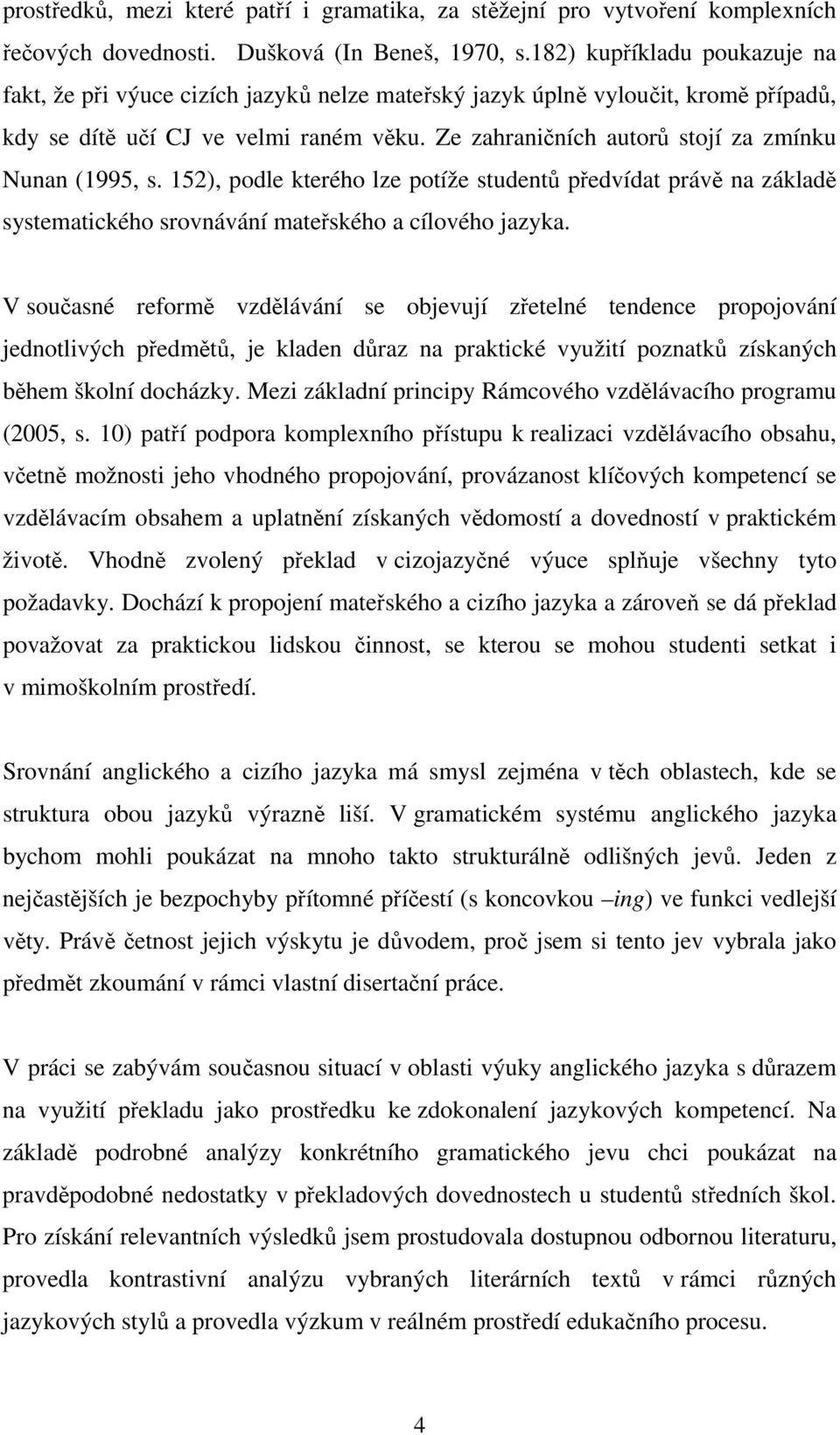 Ze zahraničních autorů stojí za zmínku Nunan (1995, s. 152), podle kterého lze potíže studentů předvídat právě na základě systematického srovnávání mateřského a cílového jazyka.