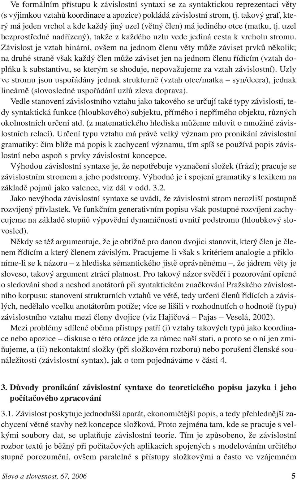 Závislost je vztah binární, ovšem na jednom členu věty může záviset prvků několik; na druhé straně však každý člen může záviset jen na jednom členu řídícím (vztah doplňku k substantivu, se kterým se