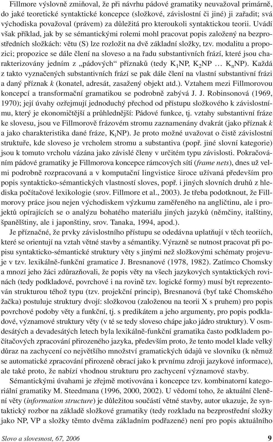 Uvádí však příklad, jak by se sémantickými rolemi mohl pracovat popis založený na bezprostředních složkách: větu (S) lze rozložit na dvě základní složky, tzv.