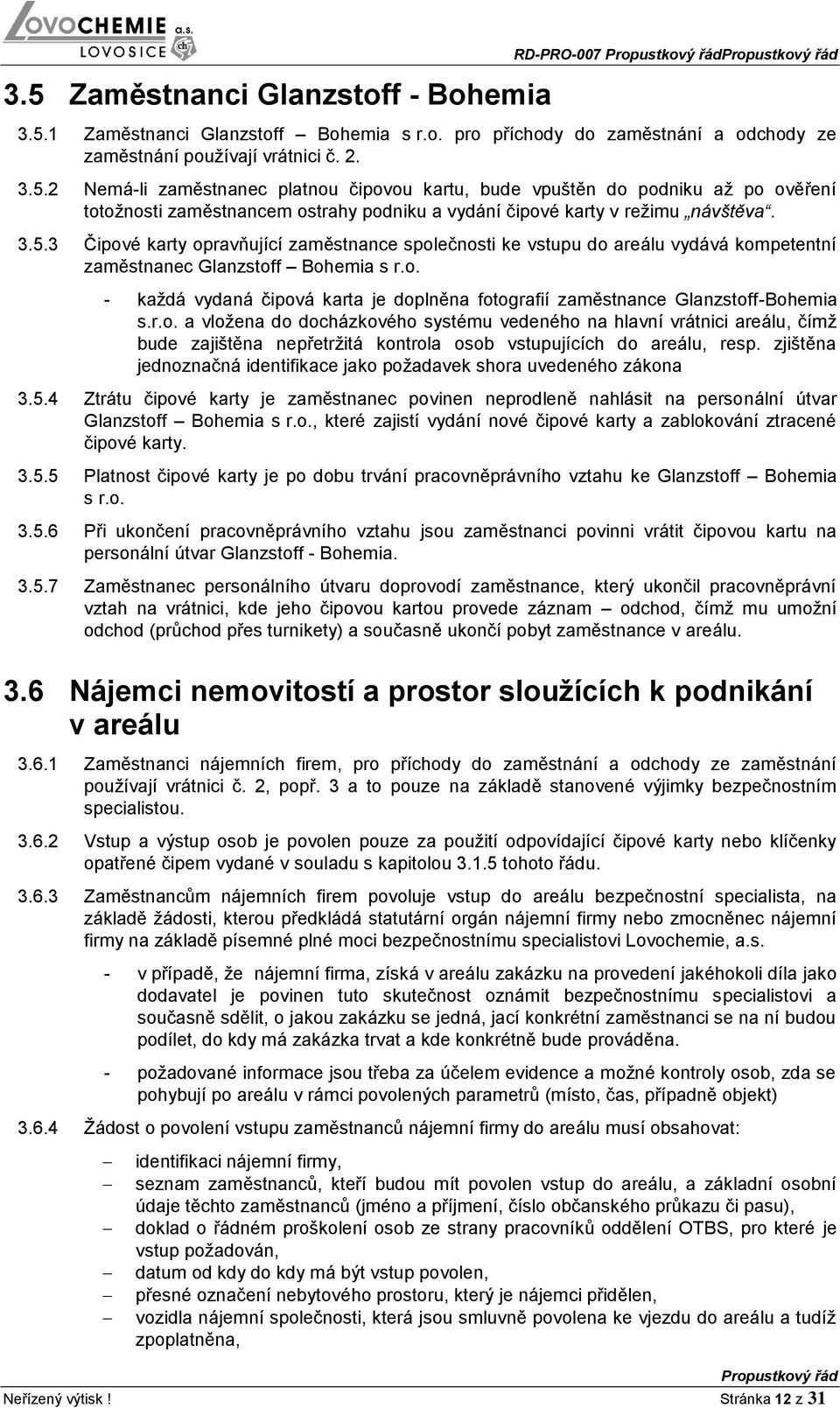 r.o. a vložena do docházkového systému vedeného na hlavní vrátnici areálu, čímž bude zajištěna nepřetržitá kontrola osob vstupujících do areálu, resp.