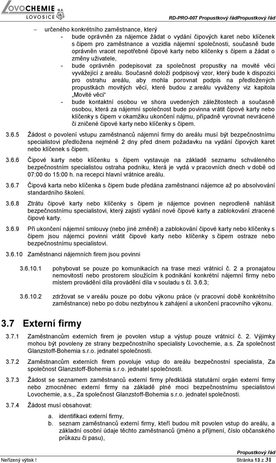 Současně doloží podpisový vzor, který bude k dispozici pro ostrahu areálu, aby mohla porovnat podpis na předložených propustkách movitých věcí, které budou z areálu vyváženy viz kapitola Movité věci