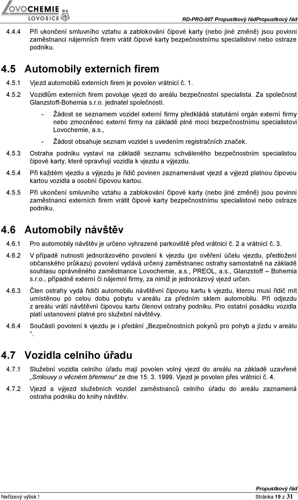 5 Automobily externích firem 4.5.1 Vjezd automobilů externích firem je povolen vrátnicí č. 1. 4.5.2 Vozidlům externích firem povoluje vjezd do areálu bezpečnostní specialista.