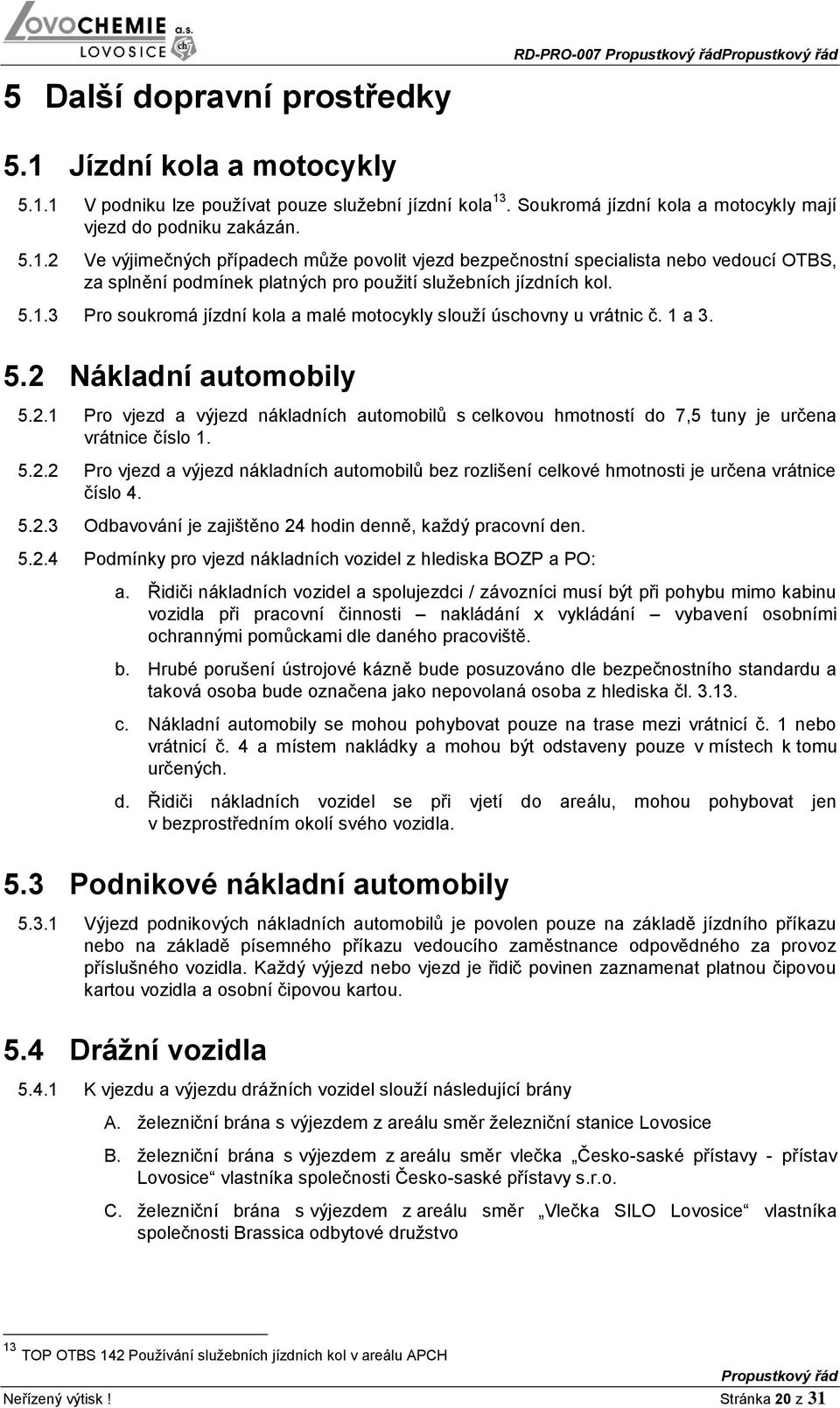 5.2.2 Pro vjezd a výjezd nákladních automobilů bez rozlišení celkové hmotnosti je určena vrátnice číslo 4. 5.2.3 Odbavování je zajištěno 24 hodin denně, každý pracovní den. 5.2.4 Podmínky pro vjezd nákladních vozidel z hlediska BOZP a PO: a.
