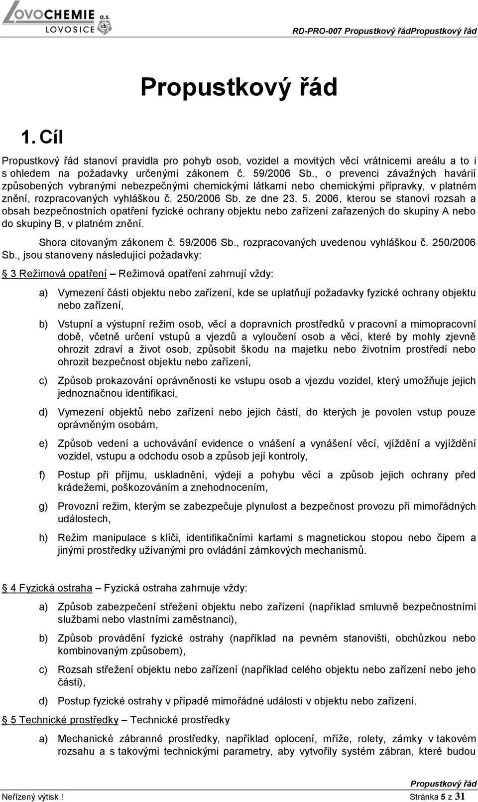 2006, kterou se stanoví rozsah a obsah bezpečnostních opatření fyzické ochrany objektu nebo zařízení zařazených do skupiny A nebo do skupiny B, v platném znění. Shora citovaným zákonem č. 59/2006 Sb.