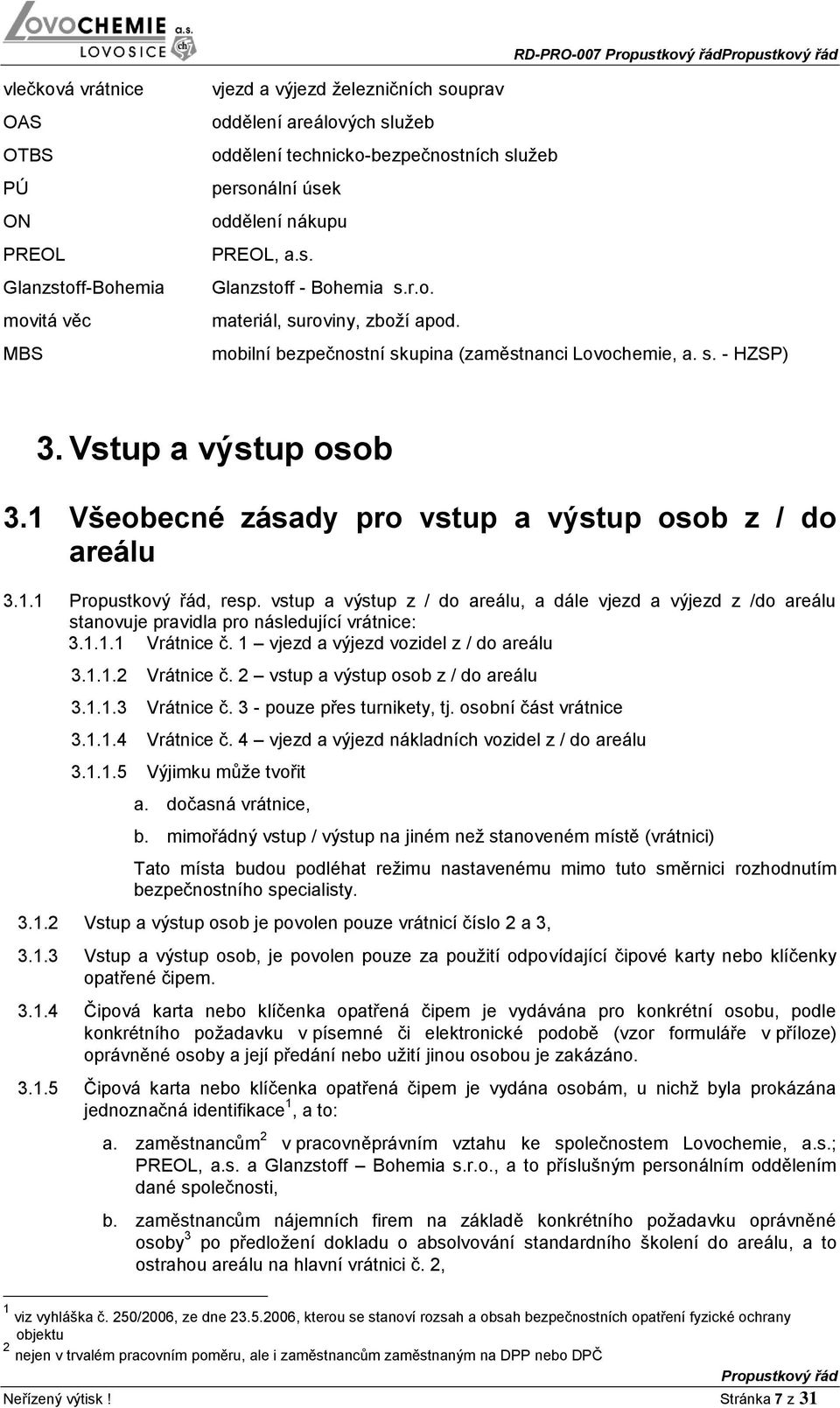 1 Všeobecné zásady pro vstup a výstup osob z / do areálu 3.1.1, resp. vstup a výstup z / do areálu, a dále vjezd a výjezd z /do areálu stanovuje pravidla pro následující vrátnice: 3.1.1.1 Vrátnice č.