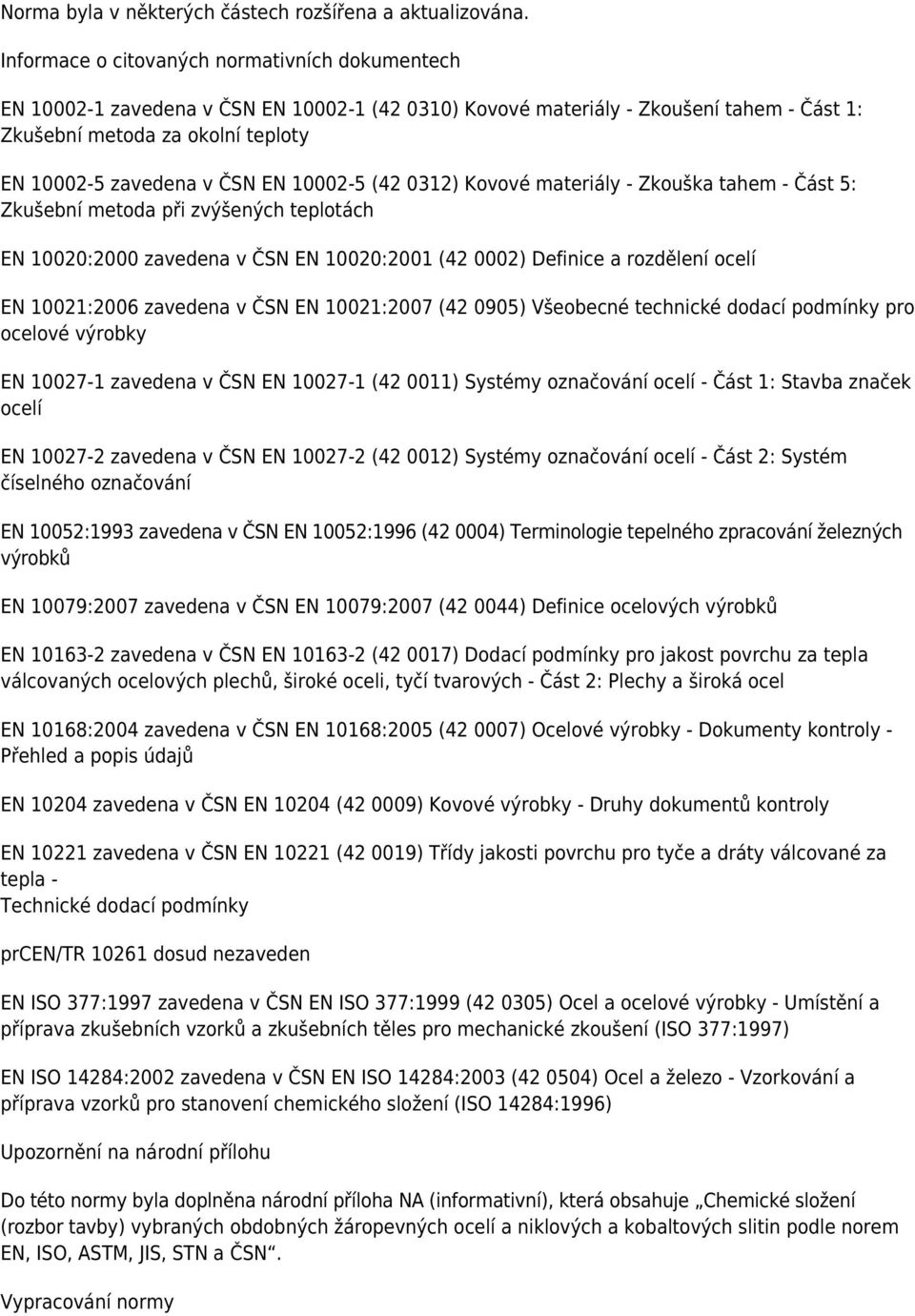 EN 10002-5 (42 0312) Kovové materiály - Zkouška tahem - Část 5: Zkušební metoda při zvýšených teplotách EN 10020:2000 zavedena v ČSN EN 10020:2001 (42 0002) Definice a rozdělení ocelí EN 10021:2006