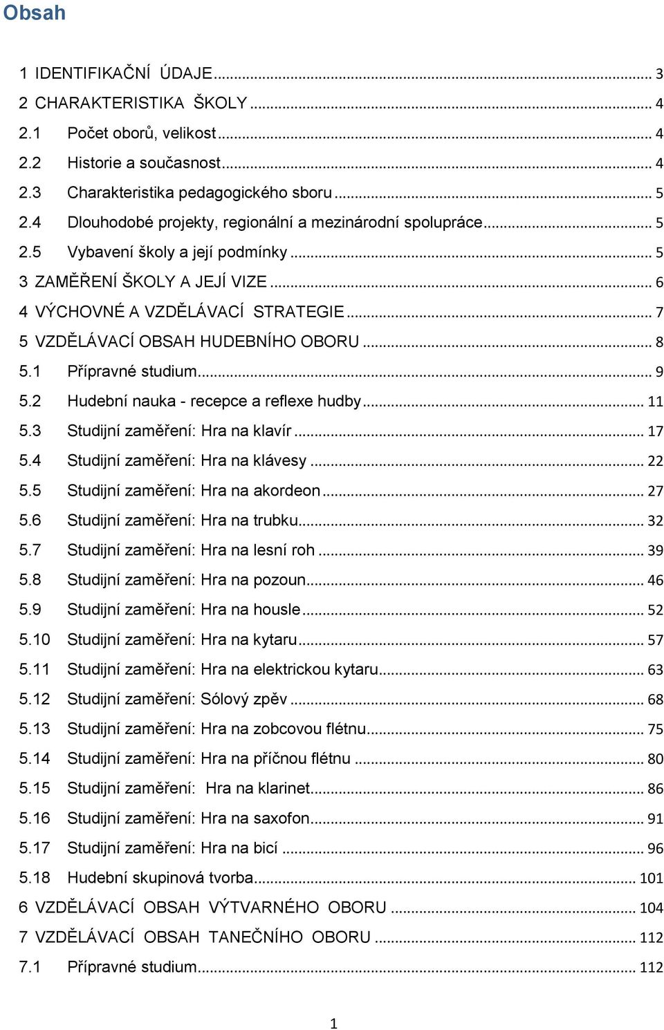 .. 7 5 VZDĚLÁVACÍ OBSAH HUDEBNÍHO OBORU... 8 5.1 Přípravné studium... 9 5.2 Hudební nauka - recepce a reflexe hudby... 11 5.3 Studijní zaměření: Hra na klavír... 17 5.