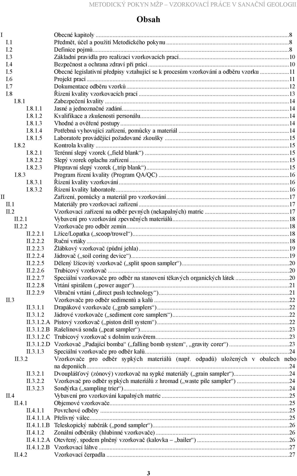 8 Řízení kvality vzorkovacích prací...13 I.8.1 Zabezpečení kvality...14 I.8.1.1 Jasné a jednoznačné zadání...14 I.8.1.2 Kvalifikace a zkušenosti personálu...14 I.8.1.3 Vhodné a ověřené postupy...14 I.8.1.4 Potřebná vyhovující zařízení, pomůcky a materiál.