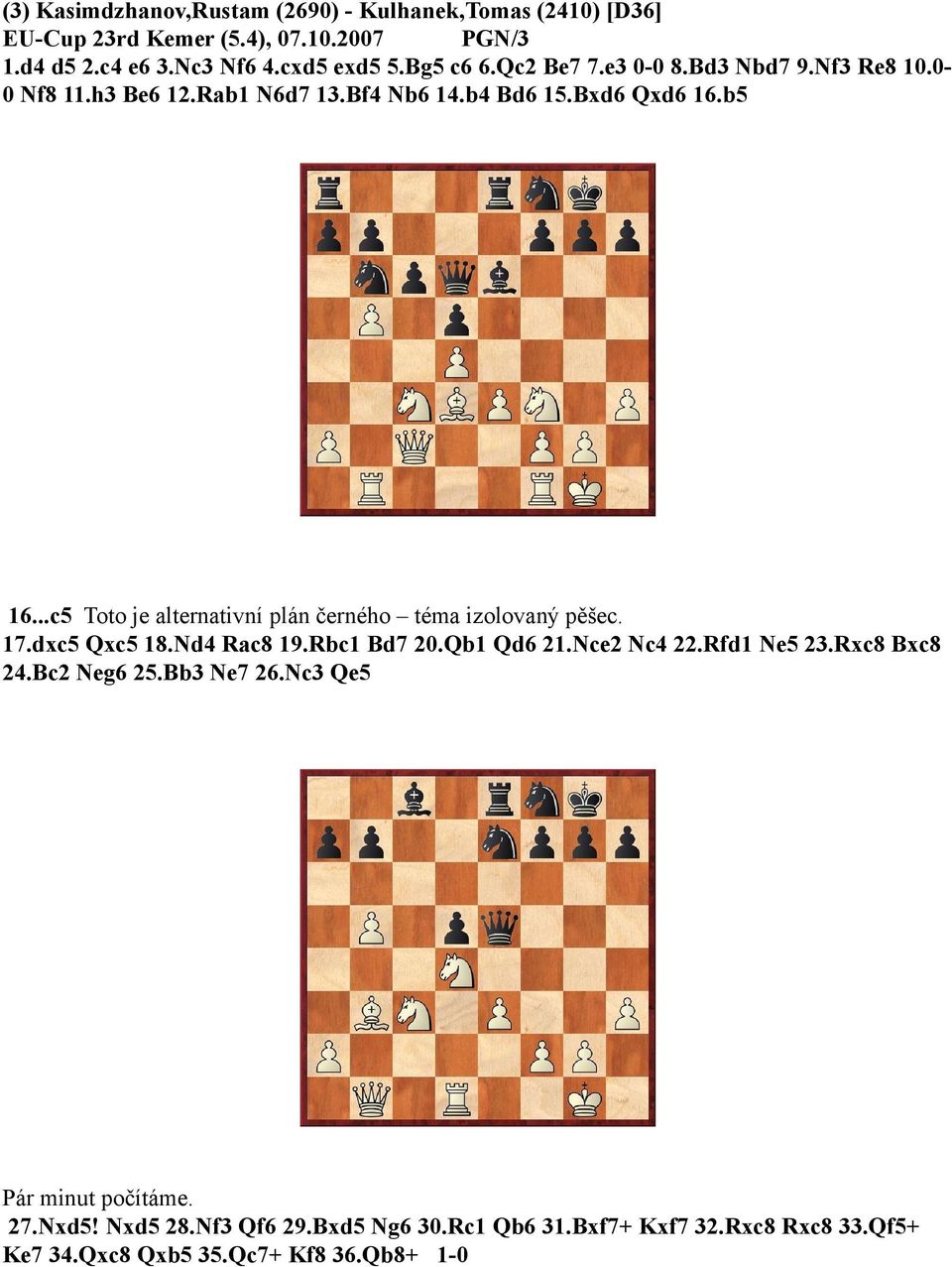 ..c5 Toto je alternativní plán černého téma izolovaný pěšec. 17.dxc5 Qxc5 18.Nd4 Rac8 19.Rbc1 Bd7 20.Qb1 Qd6 21.Nce2 Nc4 22.Rfd1 Ne5 23.
