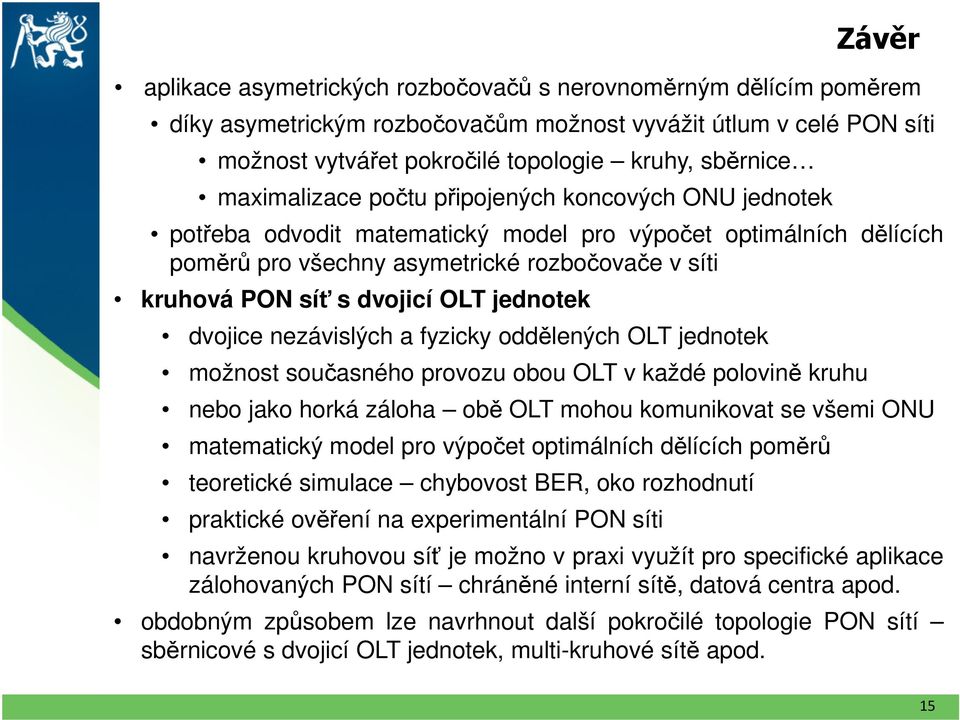 OLT jednotek dvojice nezávislých a fyzicky oddělených OLT jednotek možnost současného provozu obou OLT v každé polovině kruhu nebo jako horká záloha obě OLT mohou komunikovat se všemi ONU matematický