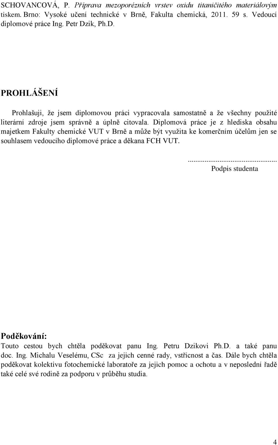 Diplomová práce je z hlediska obsahu majetkem Fakulty chemické VUT v Brně a může být využita ke komerčním účelům jen se souhlasem vedoucího diplomové práce a děkana FCH VUT.