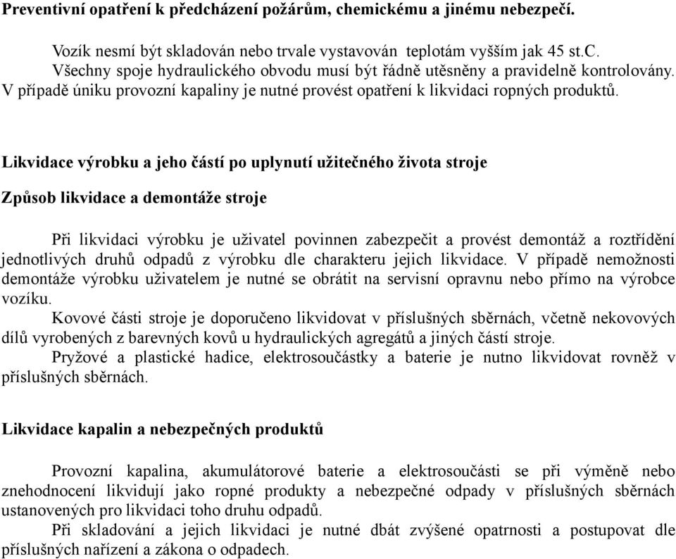 Likvidace výrobku a jeho částí po uplynutí užitečného života stroje Způsob likvidace a demontáže stroje Při likvidaci výrobku je uživatel povinnen zabezpečit a provést demontáž a roztřídění