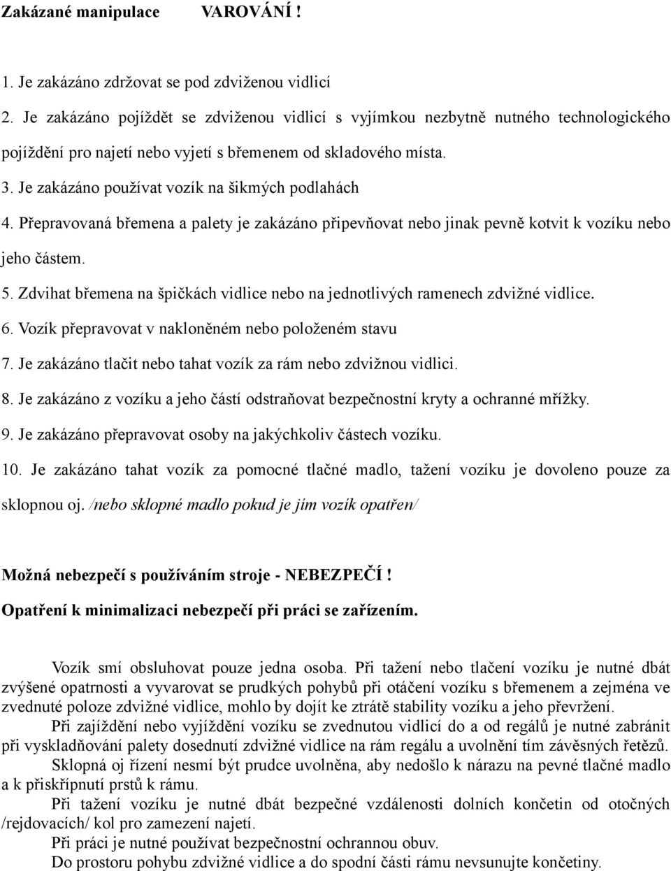 Je zakázáno používat vozík na šikmých podlahách 4. Přepravovaná břemena a palety je zakázáno připevňovat nebo jinak pevně kotvit k vozíku nebo jeho částem. 5.