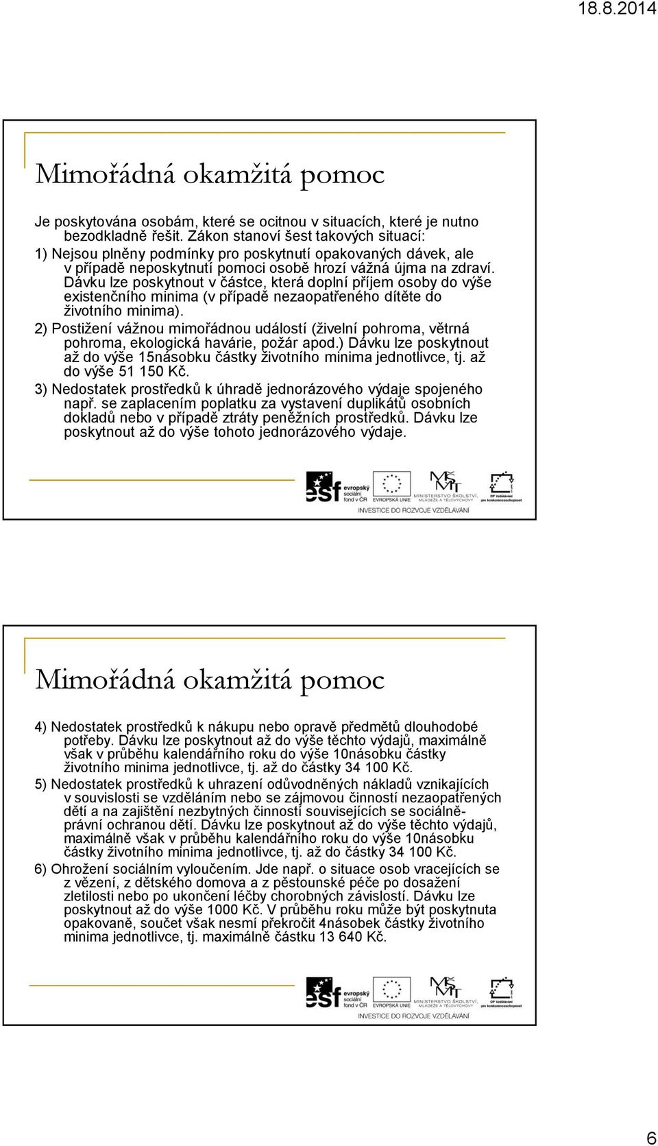 Dávku lze poskytnout v částce, která doplní příjem osoby do výše existenčního minima (v případě nezaopatřeného dítěte do životního minima).