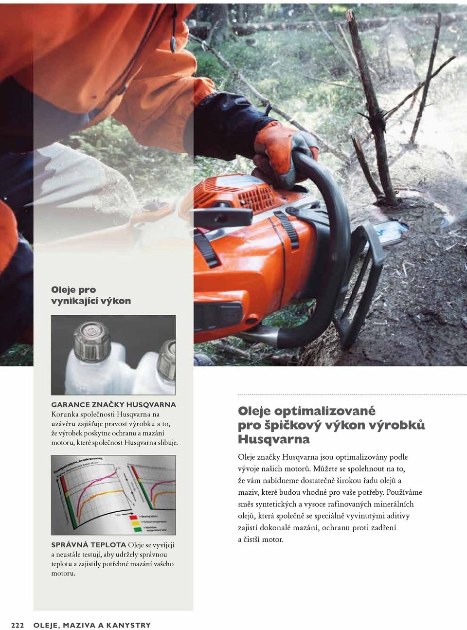 Oleje optimalizované pro špičkový výkon výrobků Husqvarna Oleje značky Husqvarna jsou optimalizovány podle vývoje našich motorů.
