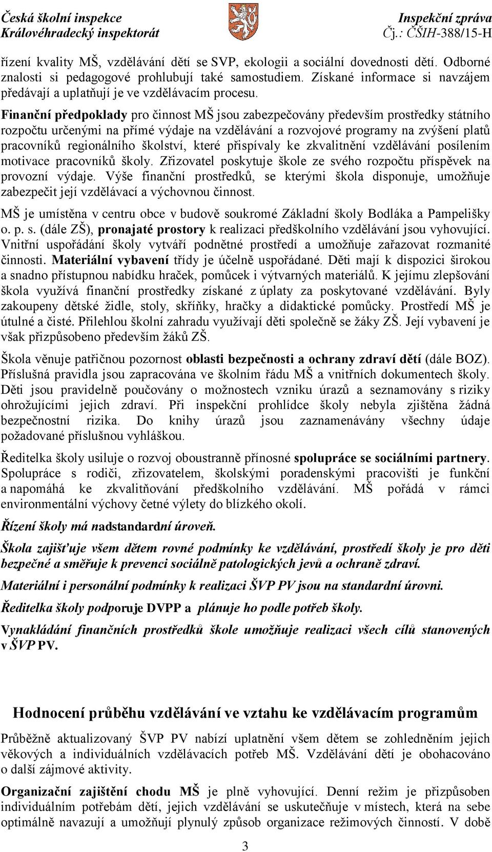 Finanční předpoklady pro činnost MŠ jsou zabezpečovány především prostředky státního rozpočtu určenými na přímé výdaje na vzdělávání a rozvojové programy na zvýšení platů pracovníků regionálního