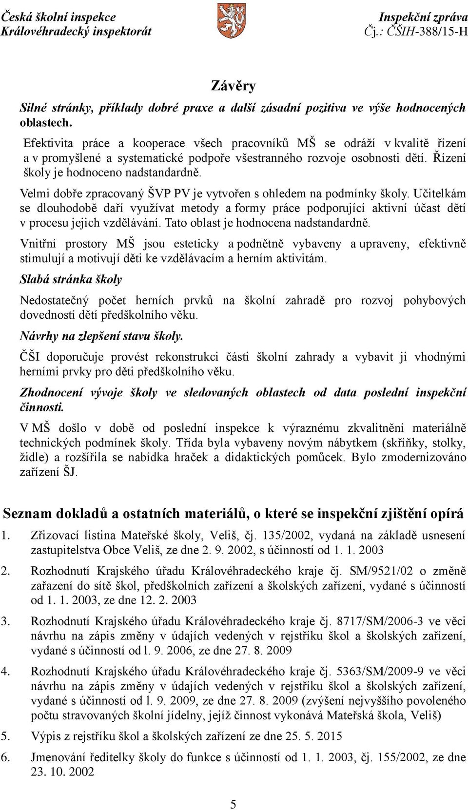 Velmi dobře zpracovaný ŠVP PV je vytvořen s ohledem na podmínky školy. Učitelkám se dlouhodobě daří využívat metody a formy práce podporující aktivní účast dětí v procesu jejich vzdělávání.