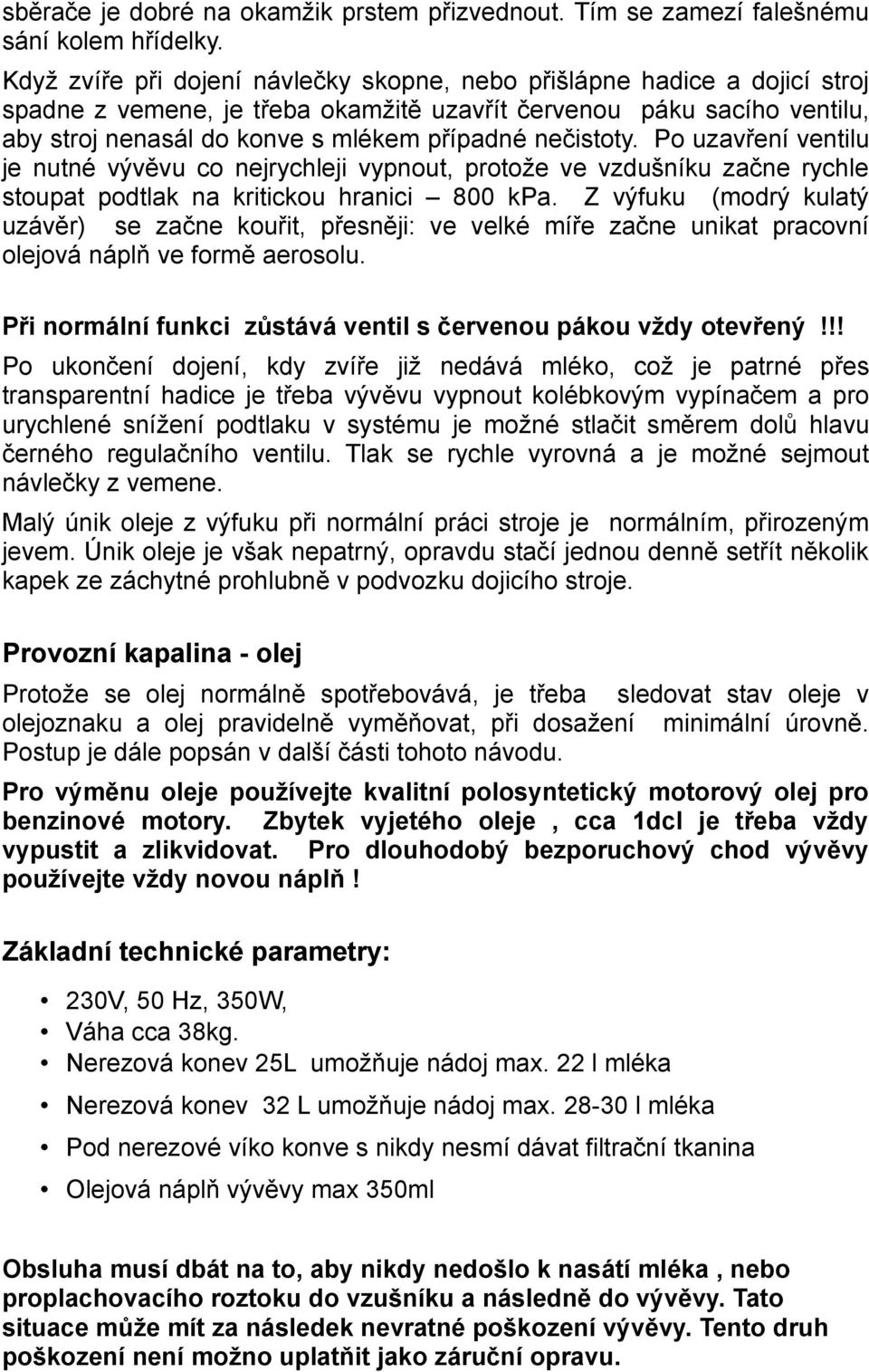 nečistoty. Po uzavření ventilu je nutné vývěvu co nejrychleji vypnout, protože ve vzdušníku začne rychle stoupat podtlak na kritickou hranici 800 kpa.