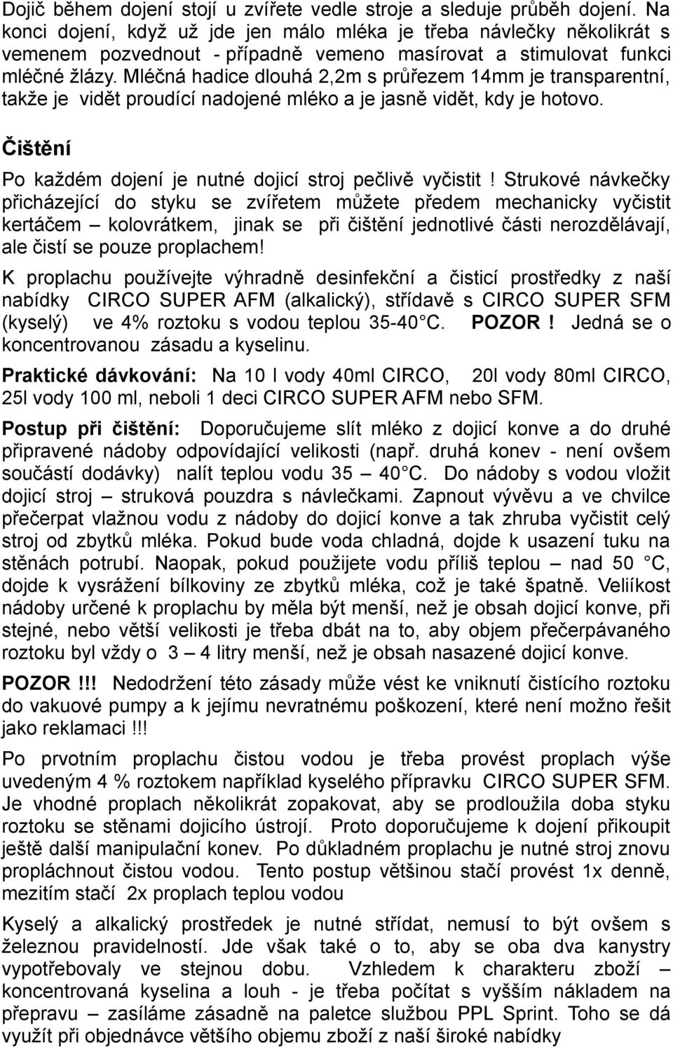 Mléčná hadice dlouhá 2,2m s průřezem 14mm je transparentní, takže je vidět proudící nadojené mléko a je jasně vidět, kdy je hotovo. Čištění Po každém dojení je nutné dojicí stroj pečlivě vyčistit!