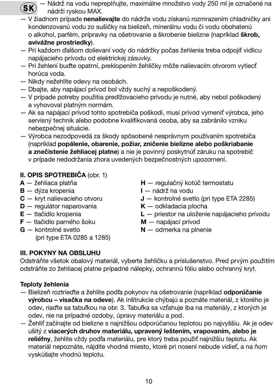 a škrobenie bielizne (napríklad škrob, avivážne prostriedky). Pri každom ďalšom dolievaní vody do nádržky počas žehlenia treba odpojiť vidlicu napájacieho prívodu od elektrickej zásuvky.