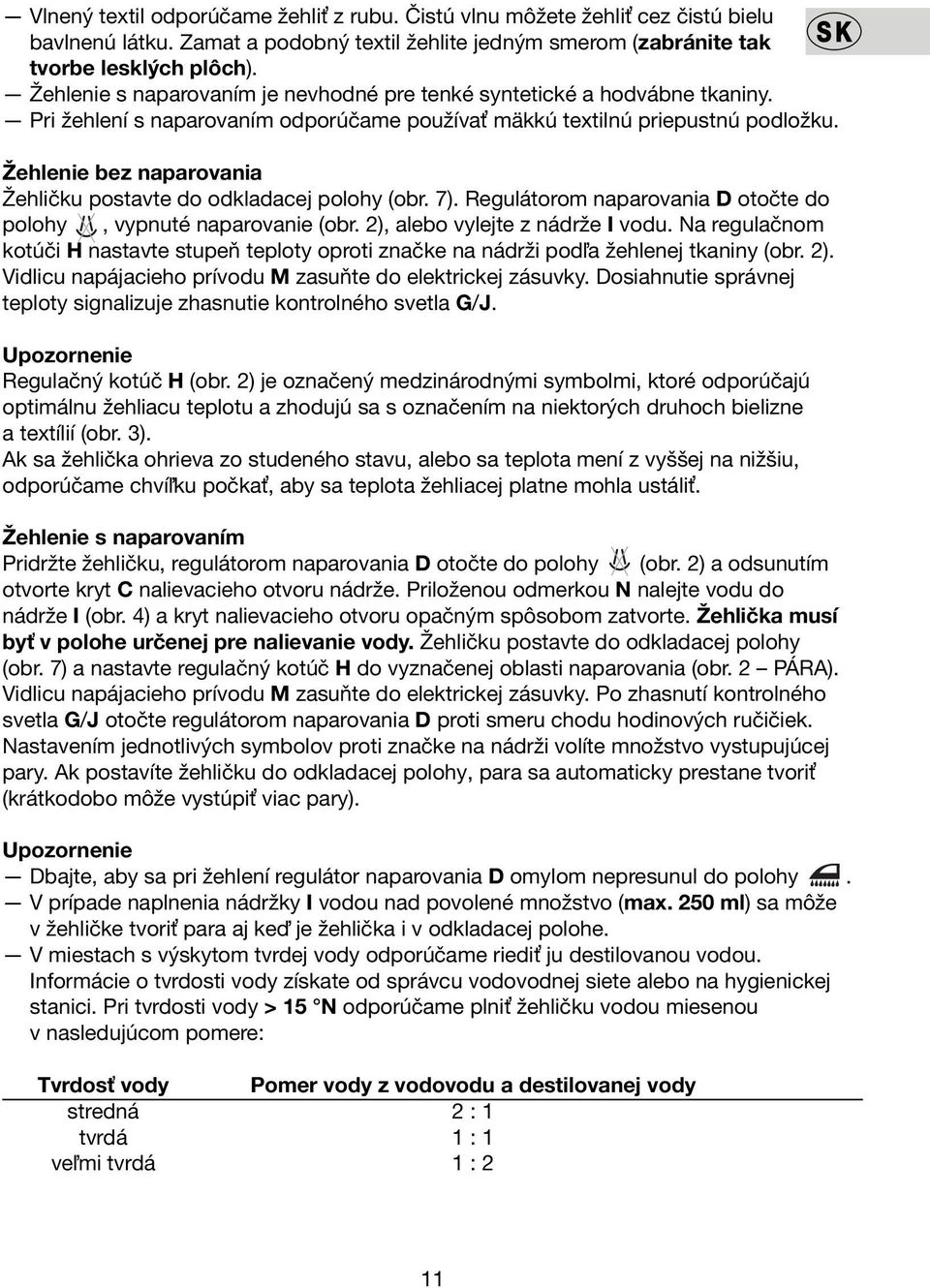 Žehlenie bez naparovania Žehličku postavte do odkladacej polohy (obr. 7). Regulátorom naparovania D otočte do polohy, vypnuté naparovanie (obr. 2), alebo vylejte z nádrže I vodu.