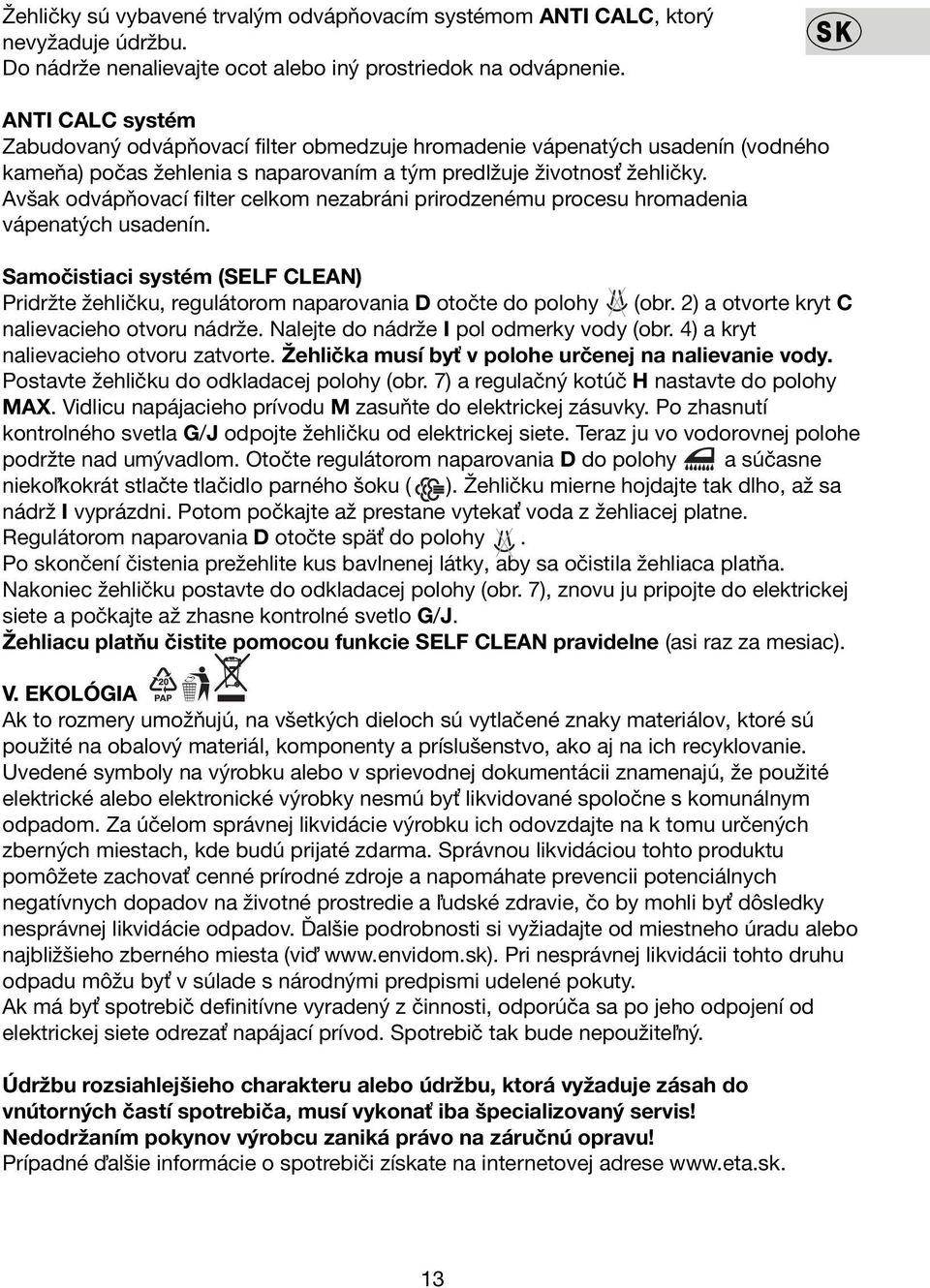 Avšak odvápňovací filter celkom nezabráni prirodzenému procesu hromadenia vápenatých usadenín. Samočistiaci systém (SELF CLEAN) Pridržte žehličku, regulátorom naparovania D otočte do polohy (obr.
