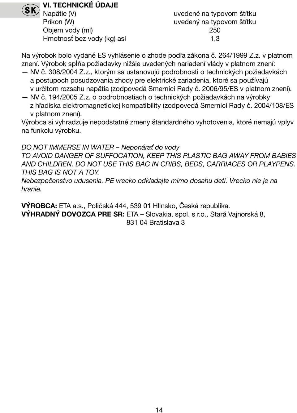 2006/95/ES v platnom znení). NV č. 194/2005 Z.z. o podrobnostiach o technických požiadavkách na výrobky z hľadiska elektromagnetickej kompatibility (zodpovedá Smernici Rady č.