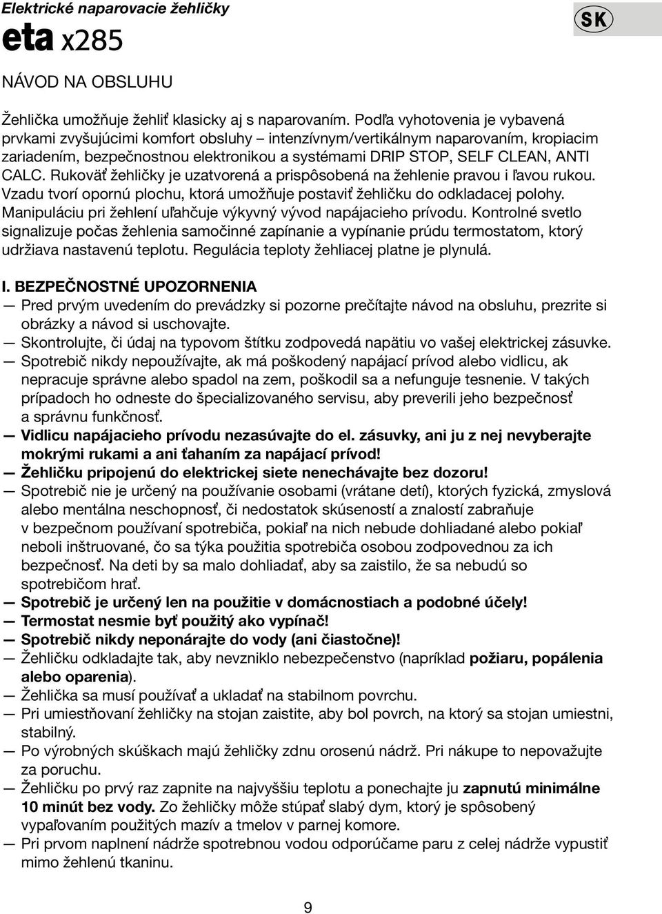 Rukoväť žehličky je uzatvorená a prispôsobená na žehlenie pravou i ľavou rukou. Vzadu tvorí opornú plochu, ktorá umožňuje postaviť žehličku do odkladacej polohy.