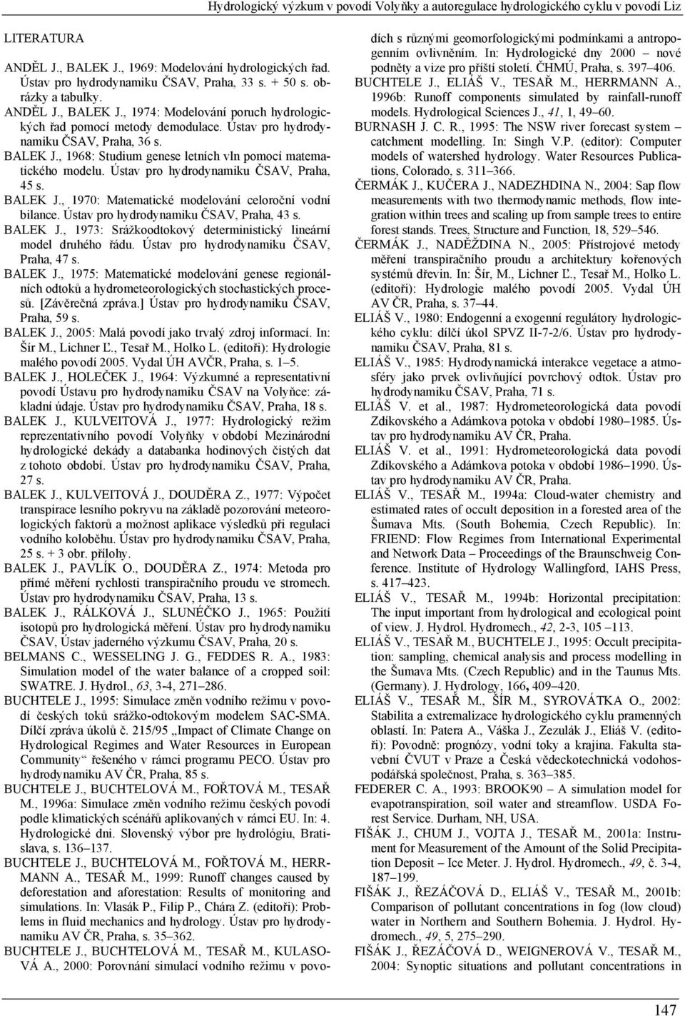 Ústav pro hydrodynamiku ČSAV, Praha, 45 s. BALEK J., 1970: Matematické modelování celoroční vodní bilance. Ústav pro hydrodynamiku ČSAV, Praha, 43 s. BALEK J., 1973: Srážkoodtokový deterministický lineární model druhého řádu.