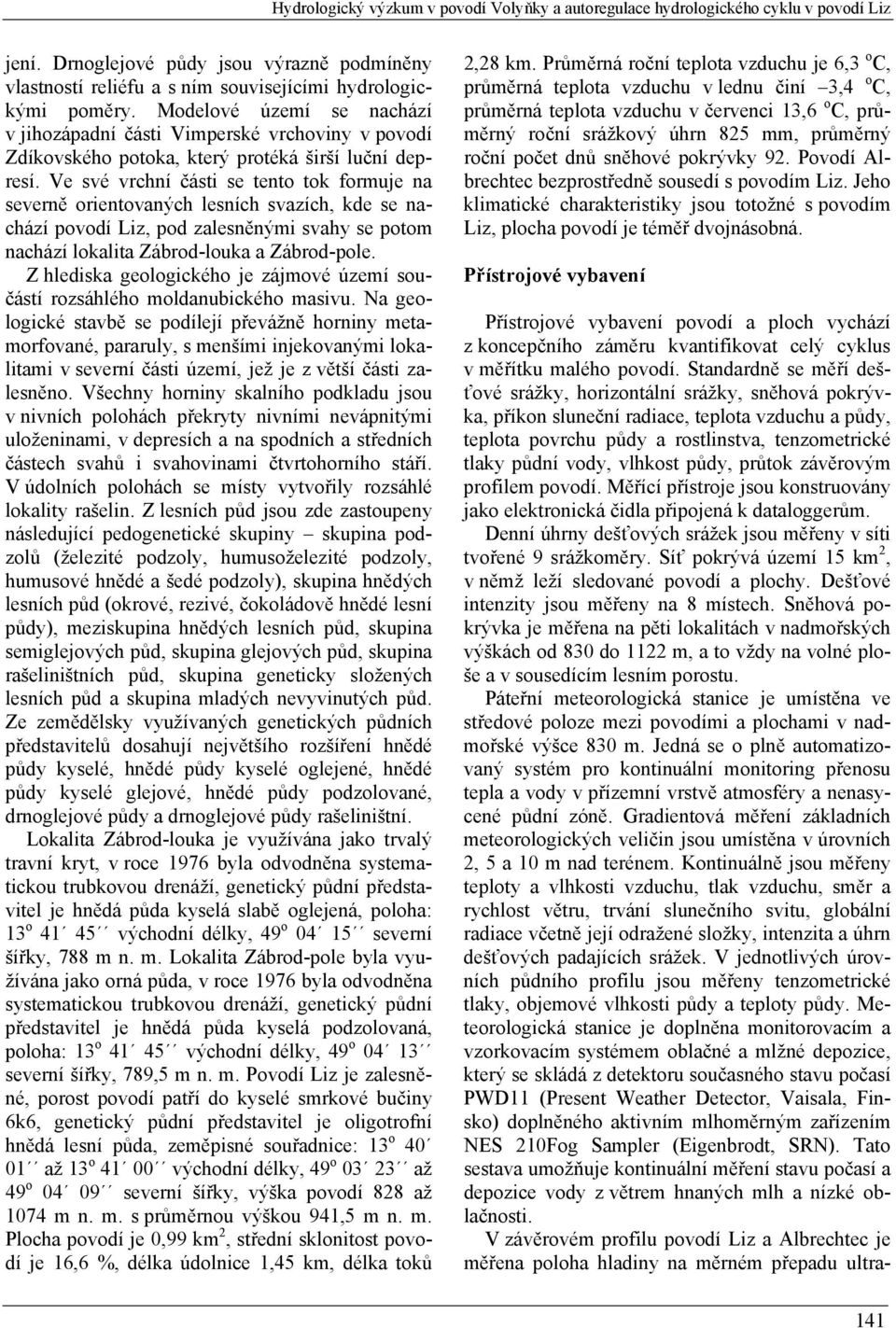 Ve své vrchní části se tento tok formuje na severně orientovaných lesních svazích, kde se nachází povodí Liz, pod zalesněnými svahy se potom nachází lokalita Zábrod-louka a Zábrod-pole.