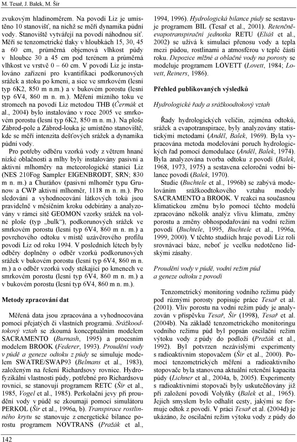 V povodí Liz je instalováno zařízení pro kvantifikaci podkorunových srážek a stoku po kmeni, a sice ve smrkovém (lesní typ 6K2, 850 m n.m.) 