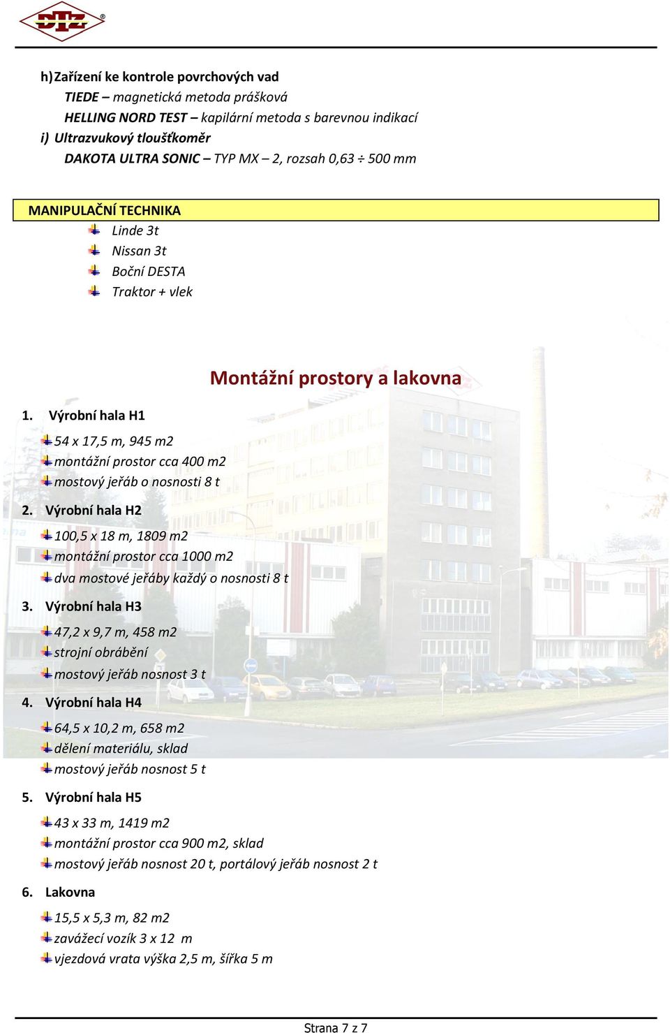 Výrobní hala H2 100,5 x 18 m, 1809 m2 montážní prostor cca 1000 m2 dva mostové jeřáby každý o nosnosti 8 t 3. Výrobní hala H3 47,2 x 9,7 m, 458 m2 strojní obrábění mostový jeřáb nosnost 3 t 4.