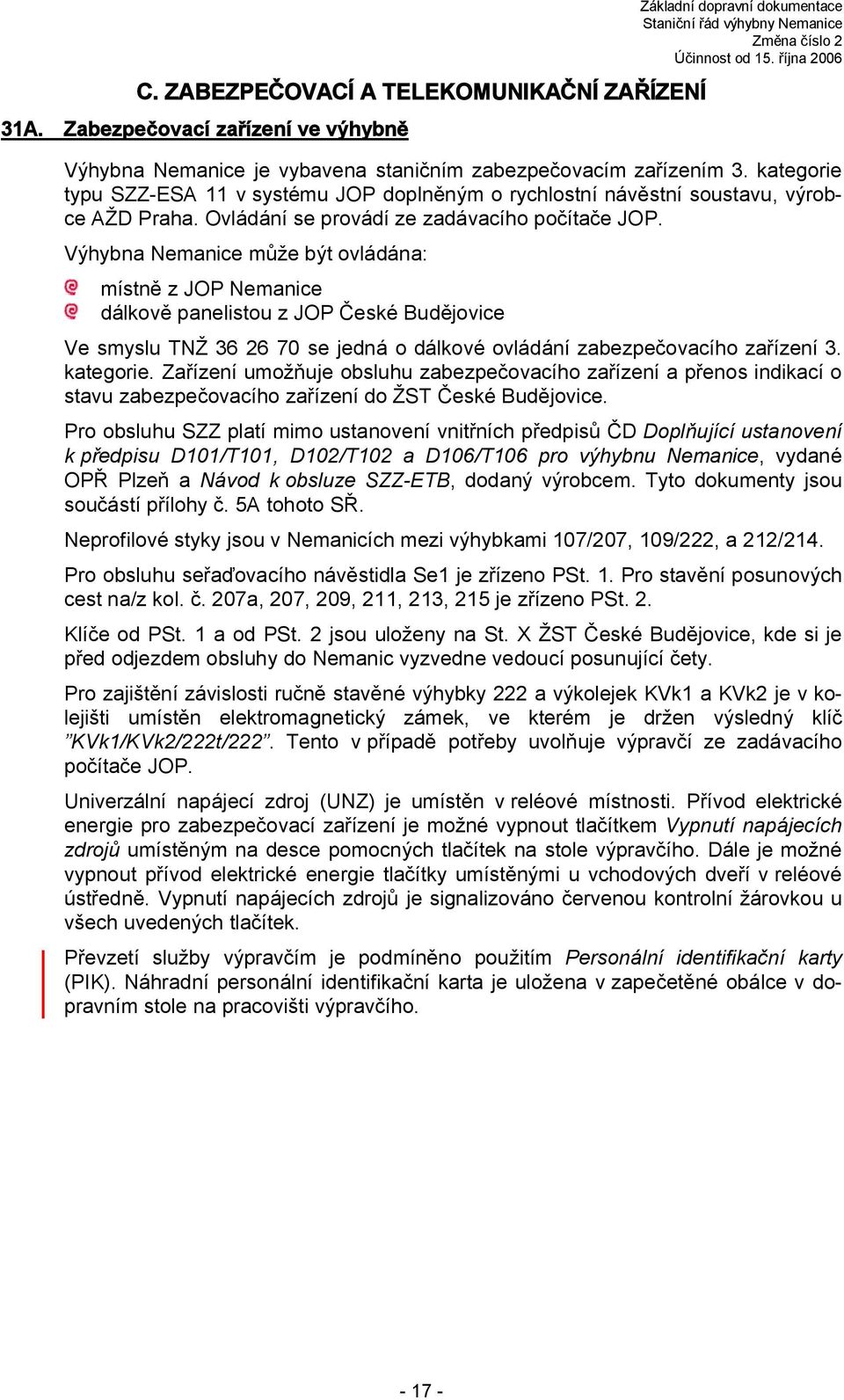 Výhybna Nemanice může být ovládána: místně Nemanice dálkově panelistou České Budějovice Ve smyslu TNŽ 36 26 70 se jedná o dálkové ovládání zabezpečovacího zařízení 3. kategorie.