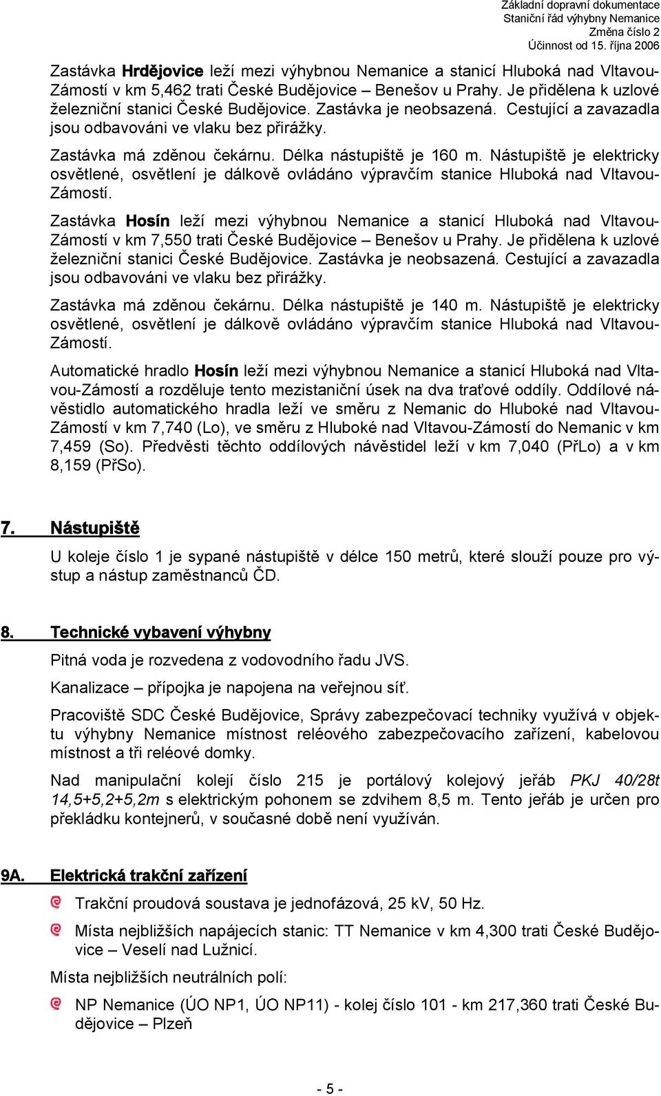 Nástupiště je elektricky osvětlené, osvětlení je dálkově ovládáno m stanice Hluboká nad Vltavou- Zámostí.