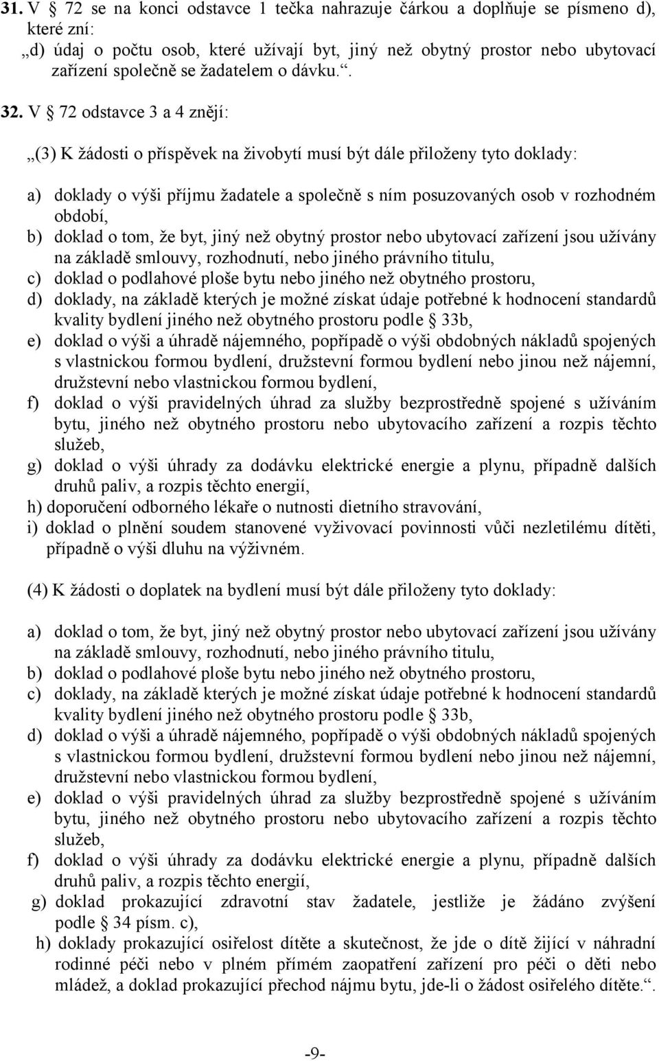 V 72 odstavce 3 a 4 znějí: (3) K žádosti o příspěvek na živobytí musí být dále přiloženy tyto doklady: a) doklady o výši příjmu žadatele a společně s ním posuzovaných osob v rozhodném období, b)