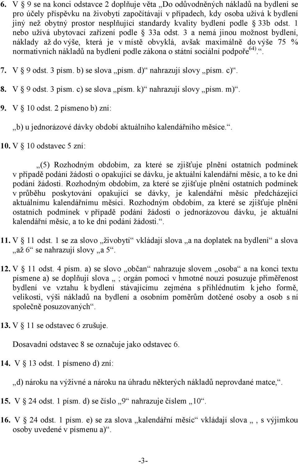 3 a nemá jinou možnost bydlení, náklady až do výše, která je v místě obvyklá, avšak maximálně do výše 75 % normativních nákladů na bydlení podle zákona o státní sociální podpoře 64).. 7. V 9 odst.