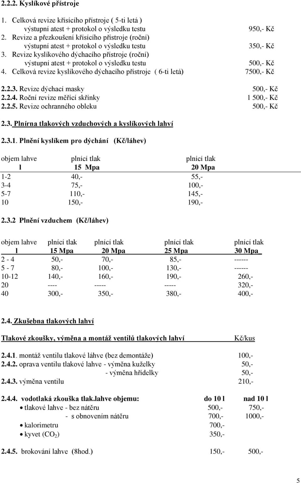 Revize kyslíkového dýchacího přístroje (roční) výstupní atest + protokol o výsledku testu 500,- Kč 4. Celková revize kyslíkového dýchacího přístroje ( 6-ti letá) 7500,- Kč 2.2.3.