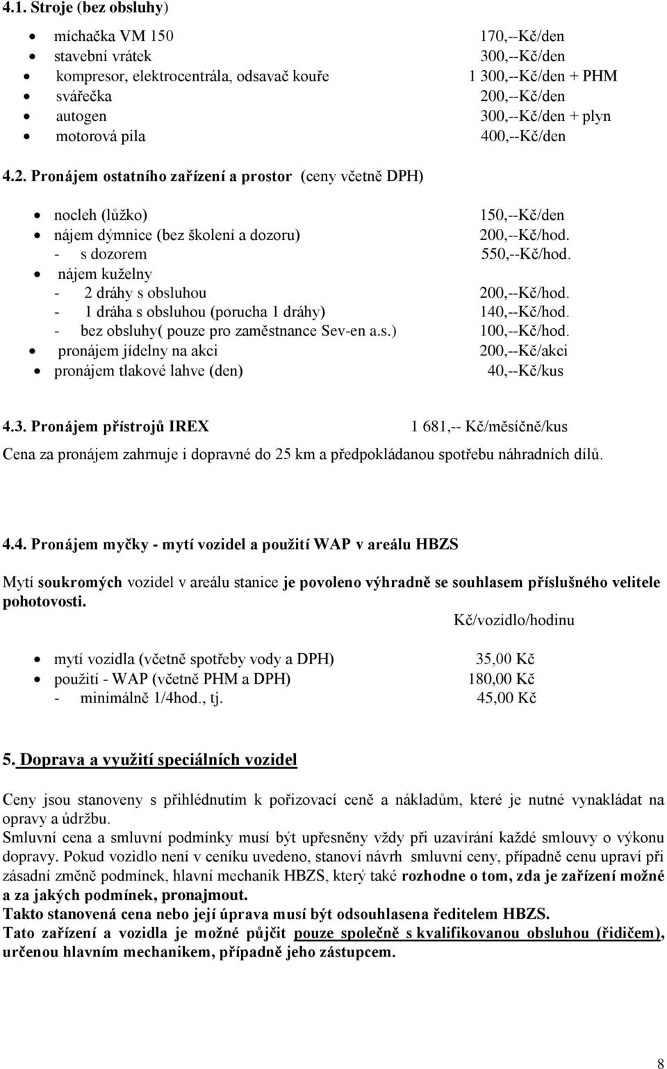 nájem kuželny - 2 dráhy s obsluhou 200,--Kč/hod. - 1 dráha s obsluhou (porucha 1 dráhy) 140,--Kč/hod. - bez obsluhy( pouze pro zaměstnance Sev-en a.s.) 100,--Kč/hod.