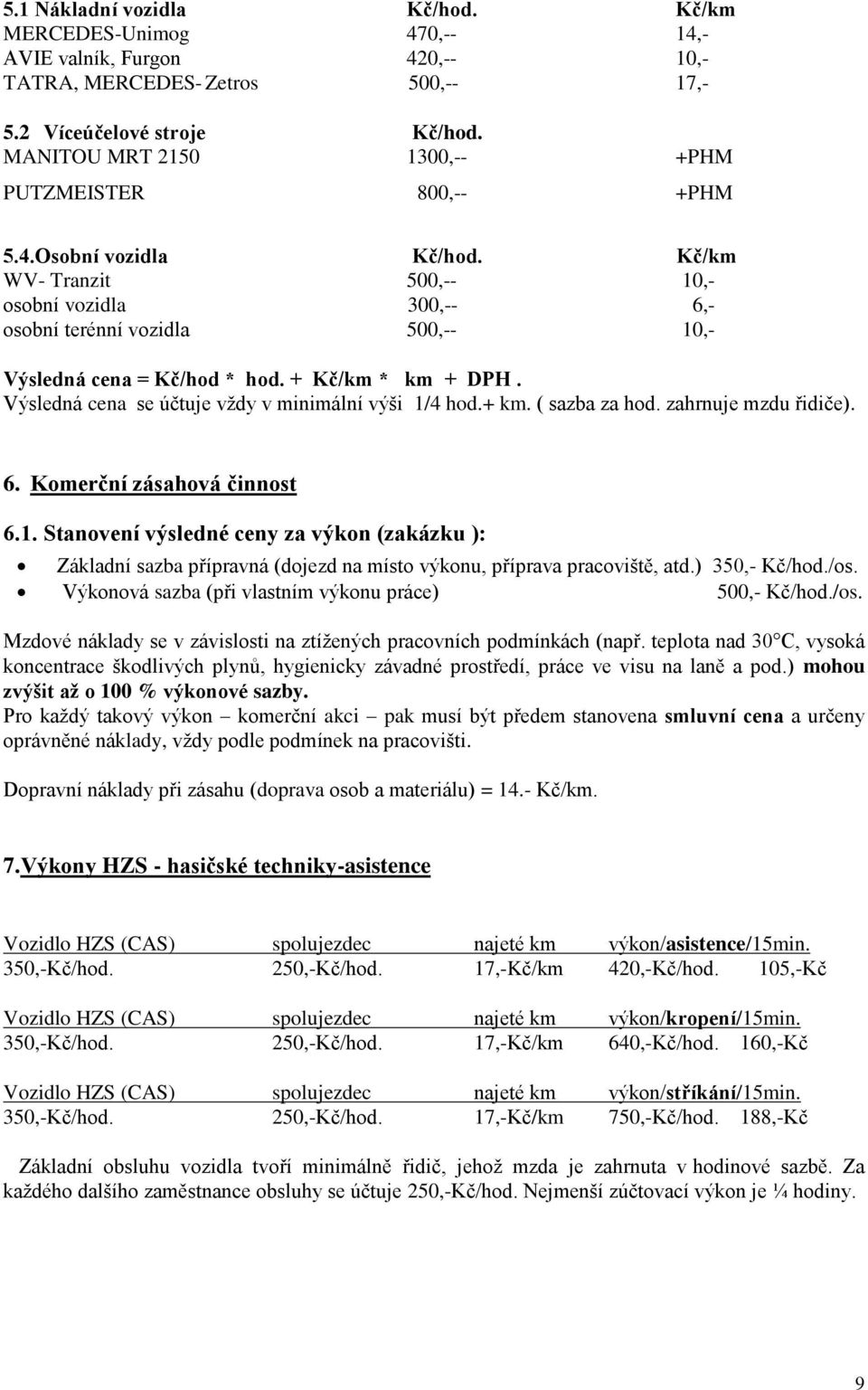 Kč/km WV- Tranzit 500,-- 10,- osobní vozidla 300,-- 6,- osobní terénní vozidla 500,-- 10,- Výsledná cena = Kč/hod * hod. + Kč/km * km + DPH. Výsledná cena se účtuje vždy v minimální výši 1/4 hod.+ km.