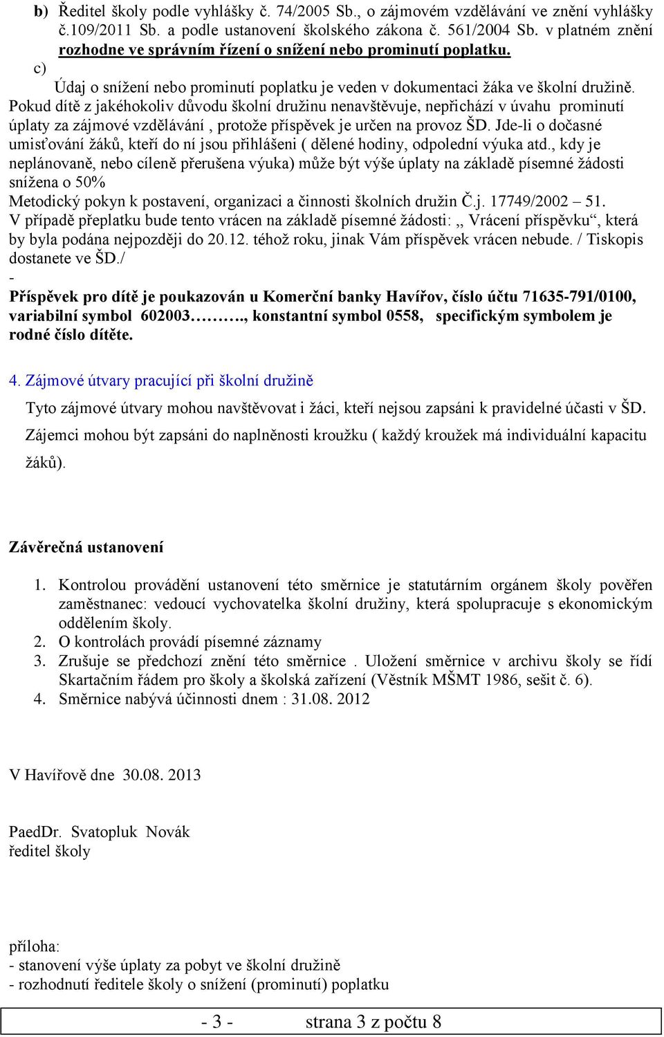 Pokud dítě z jakéhokoliv důvodu školní družinu nenavštěvuje, nepřichází v úvahu prominutí úplaty za zájmové vzdělávání, protože příspěvek je určen na provoz ŠD.