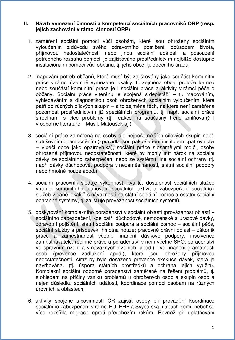 posouzení potřebného rozsahu pomoci, je zajišťováno prostřednictvím nejblíže dostupné institucionální pomoci vůči občanu, tj. jeho obce, tj. obecního úřadu, 2.