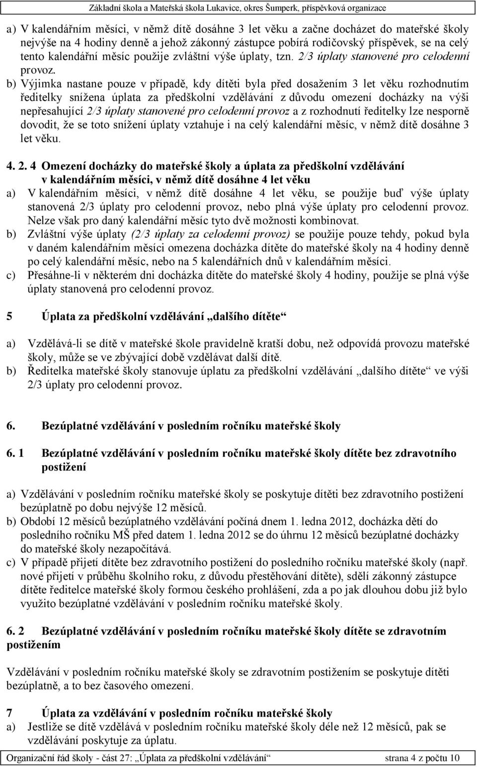 b) Výjimka nastane pouze v případě, kdy dítěti byla před dosažením 3 let věku rozhodnutím ředitelky snížena úplata za předškolní vzdělávání z důvodu omezení docházky na výši nepřesahující 2/3 úplaty