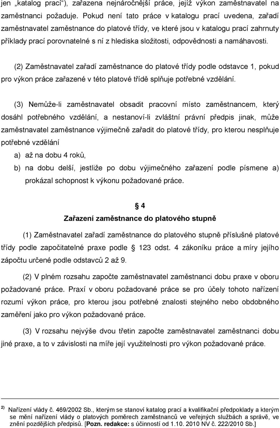 odpovědnosti a namáhavosti. (2) Zaměstnavatel zařadí zaměstnance platové třídy podle odstavce 1, pokud pro výkon práce zařazené v této platové třídě splňuje potřebné vzdělání.